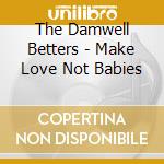 The Damwell Betters - Make Love Not Babies cd