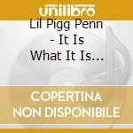 Lil Pigg Penn - It Is What It Is Mob cd musicale di Lil Pigg Penn