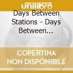 Days Between Stations - Days Between Stations cd musicale di Days Between Stations