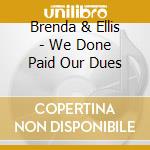 Brenda & Ellis - We Done Paid Our Dues cd musicale di Brenda & Ellis