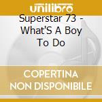 Superstar 73 - What'S A Boy To Do cd musicale di Superstar 73