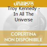 Troy Kennedy - In All The Universe cd