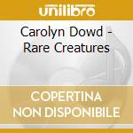 Carolyn Dowd - Rare Creatures cd