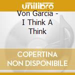 Von Garcia - I Think A Think cd