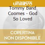 Tommy Band Coomes - God So Loved cd musicale di Tommy Band Coomes