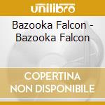 Bazooka Falcon - Bazooka Falcon cd musicale di Bazooka Falcon