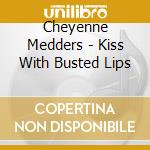Cheyenne Medders - Kiss With Busted Lips cd