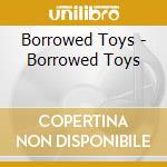 Borrowed Toys - Borrowed Toys cd