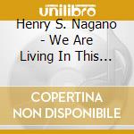 Henry S. Nagano - We Are Living In This Special World cd