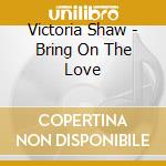 Victoria Shaw - Bring On The Love cd musicale di Victoria Shaw