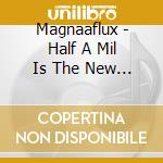 Magnaaflux - Half A Mil Is The New Five Grand cd