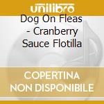 Dog On Fleas - Cranberry Sauce Flotilla cd musicale di Dog On Fleas