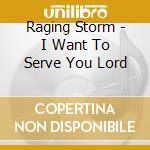 Raging Storm - I Want To Serve You Lord cd