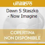 Dawn S Staszko - Now Imagine cd
