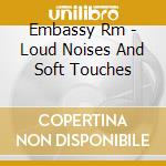 Embassy Rm - Loud Noises And Soft Touches cd