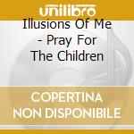 Illusions Of Me - Pray For The Children cd musicale di Illusions Of Me
