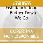 Fish Ranch Road - Farther Down We Go cd