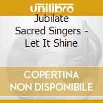 Jubilate Sacred Singers - Let It Shine cd musicale di Jubilate Sacred Singers