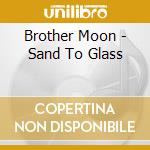 Brother Moon - Sand To Glass cd