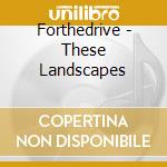 Forthedrive - These Landscapes cd