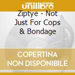 Ziptye - Not Just For Cops & Bondage cd