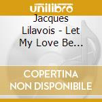 Jacques Lilavois - Let My Love Be Louder cd musicale di Jacques Lilavois