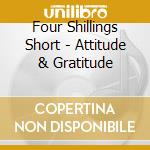 Four Shillings Short - Attitude & Gratitude cd musicale di Four Shillings Short