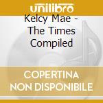 Kelcy Mae - The Times Compiled cd
