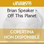 Brian Speaker - Off This Planet cd musicale di Brian Speaker