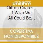 Clifton Coates - I Wish We All Could Be Together cd