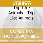 Trip Like Animals - Trip Like Animals cd
