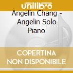 Angelin Chang - Angelin Solo Piano cd musicale di Angelin Chang, Solo Piano