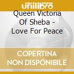 Queen Victoria Of Sheba - Love For Peace cd musicale di Queen Victoria Of Sheba
