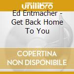 Ed Entmacher - Get Back Home To You cd