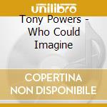 Tony Powers - Who Could Imagine cd
