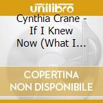 Cynthia Crane - If I Knew Now (What I Knew Then) cd