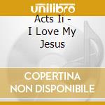 Acts Ii - I Love My Jesus cd