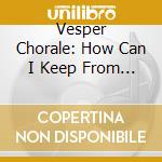 Vesper Chorale: How Can I Keep From Singing? cd