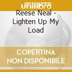 Reese Neal - Lighten Up My Load cd