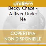 Becky Chace - A River Under Me cd musicale di Becky Chace