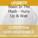 Bawn In The Mash - Hurry Up & Wait cd