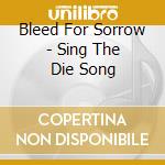 Bleed For Sorrow - Sing The Die Song cd musicale di Bleed For Sorrow