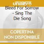 Bleed For Sorrow - Sing The Die Song cd