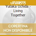 Yutaka Uchida - Living Together cd musicale di Yutaka Uchida