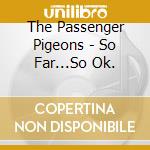 The Passenger Pigeons - So Far...So Ok. cd