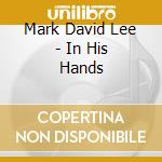 Mark David Lee - In His Hands cd musicale di Mark David Lee