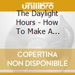 The Daylight Hours - How To Make A Mess Of Things cd