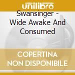 Swansinger - Wide Awake And Consumed cd