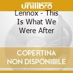 Lennox - This Is What We Were After cd
