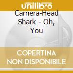 Camera-Head Shark - Oh, You cd